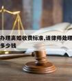 请律师办理离婚收费标准,请律师处理离婚案子需要多少钱