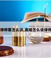 离婚请律师要怎么谈,离婚怎么请律师打官司