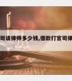 借款官司请律师多少钱,借款打官司律师费谁出