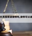 我可以代表我哥请律师吗,律师可以请自己的亲戚吗