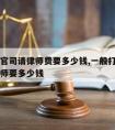 如果打官司请律师费要多少钱,一般打个官司请个律师要多少钱