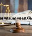 淮南请律师费用,淮南律师收费大概多少钱