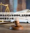 法院民事诉讼可以请律师吗,法院民事诉讼可以请律师吗要多少钱