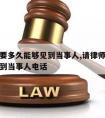 请律师要多久能够见到当事人,请律师要多久能够见到当事人电话