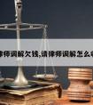 请律师调解欠钱,请律师调解怎么收费