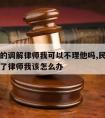 对方请的调解律师我可以不理他吗,民事调解对方请了律师我该怎么办