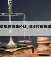 滑县请探望权律师价格,探视权请律师怎么收费