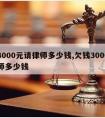 欠3000元请律师多少钱,欠钱3000请律师多少钱