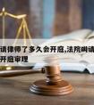 法院叫请律师了多久会开庭,法院叫请律师了多久会开庭审理