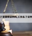 工伤私了请律师谈判吗,工伤私了谈判技巧新版