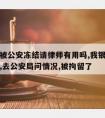 银行卡被公安冻结请律师有用吗,我银行卡被冻结了,去公安局问情况,被拘留了