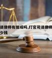 打官司请律师有提成吗,打官司请律师有提成吗要多少钱