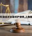 上海普陀请经济犯罪辩护律师,上海普陀刑事律师