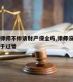 可以告律师不伸请财产保全吗,律师没有保全是否属于过错