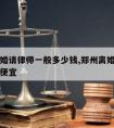 郑州离婚请律师一般多少钱,郑州离婚律师哪家好又便宜