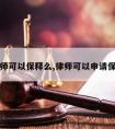 请律师可以保释么,律师可以申请保全吗