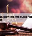 惠阳区请刑事代理律师费用,刑事代理律师要收多少钱