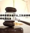 工伤请律师需要准备什么,工伤请律师一般多少钱律师收费标准