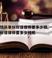 一万块钱民事纠纷请律师要多少钱,一万块钱民事纠纷请律师要多少钱呢