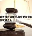 监察委留置可否请律师,监察委员会留置办案律师是否可以介入