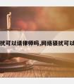 网络骚扰可以请律师吗,网络骚扰可以拘留吗