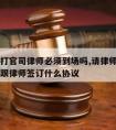 请律师打官司律师必须到场吗,请律师打官司是否要跟律师签订什么协议