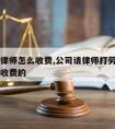 厂里请律师怎么收费,公司请律师打劳动官司是怎么收费的