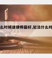 罪犯什么时候请律师好,犯法什么时候找律师