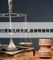 请律师付费有几种方式,请律师律师费怎么付