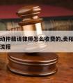 贵州劳动仲裁请律师怎么收费的,贵阳申请劳动仲裁流程