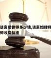 徐汇区请离婚律师多少钱,请离婚律师一般多少钱律师收费标准