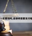 请律师一定要钱吗,请律师需要支付哪些费用