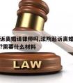 法院起诉离婚请律师吗,法院起诉离婚需要请律师吗?需要什么材料