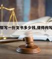 请律师帮写一份文书多少钱,律师代写文书多少钱