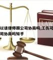 工伤可以请律师跟公司协商吗,工伤可以请律师跟公司协商吗知乎