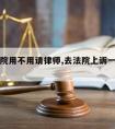 上诉法院用不用请律师,去法院上诉一定要请律师吗