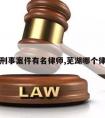 芜湖请刑事案件有名律师,芜湖哪个律师厉害