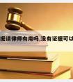 没有证据请律师有用吗,没有证据可以打官司吗