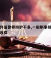 刑事案件请律师辩护不多,一般刑事辩护请律师怎么收费