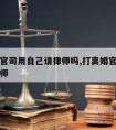 离婚打官司用自己请律师吗,打离婚官司用不用请律师