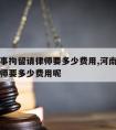 河南刑事拘留请律师要多少费用,河南刑事拘留请律师要多少费用呢