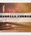 欠款让我请律师怎么办,欠钱需要找律师代理吗?