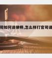 想打官司如何请律师,怎么样打官司请律师不花钱