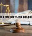 刑事案件不赔偿请律师,刑事案件不赔偿会多判刑吗