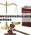 南京请婚姻家庭律师收费标准,南京请婚姻家庭律师收费标准表