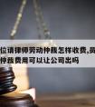 用人单位请律师劳动仲裁怎样收费,员工请律师劳动仲裁费用可以让公司出吗