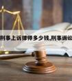 丽水请刑事上诉律师多少钱,刑事诉讼请律师多少钱