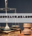 被害人请律师怎么付费,被害人请律师如何收费