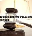 深圳福田请醉驾案律师哪个好,深圳福田醉驾拘役会关在哪里