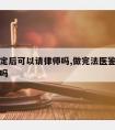 法医鉴定后可以请律师吗,做完法医鉴定后可以和解吗